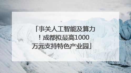 事关人工智能及算力！成都拟最高1000万元支持特色产业园