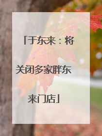 于东来：将关闭多家胖东来门店