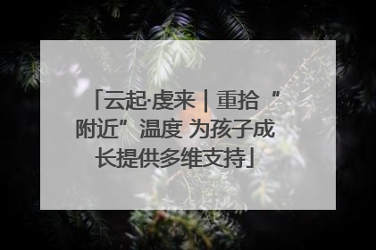 云起·虔来｜重拾“附近”温度 为孩子成长提供多维支持