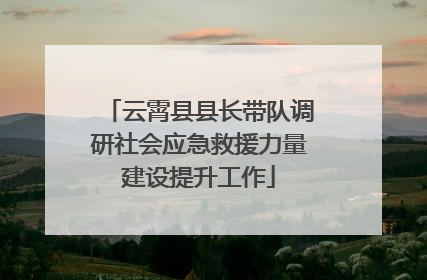 云霄县县长带队调研社会应急救援力量建设提升工作