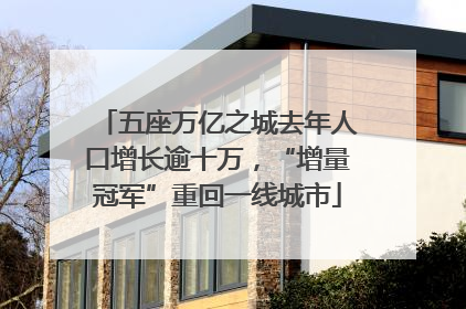 五座万亿之城去年人口增长逾十万，“增量冠军”重回一线城市