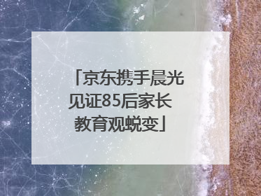 京东携手晨光见证85后家长教育观蜕变