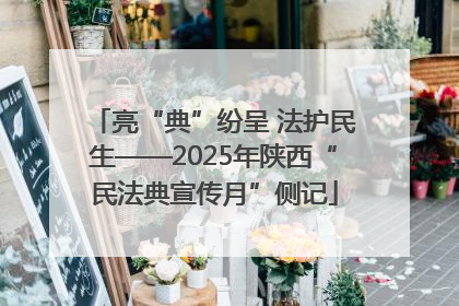 亮“典”纷呈 法护民生——2025年陕西“民法典宣传月”侧记