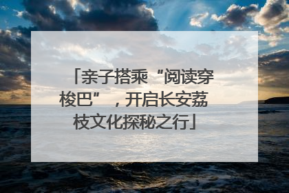 亲子搭乘“阅读穿梭巴”，开启长安荔枝文化探秘之行