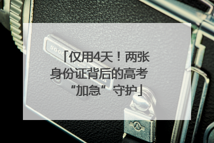 仅用4天！两张身份证背后的高考“加急”守护