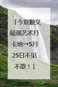 今夏顺义最潮艺术打卡地→5月25日不见不散！