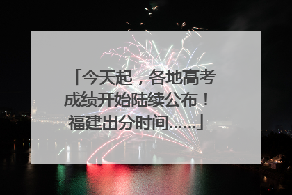 今天起，各地高考成绩开始陆续公布！福建出分时间……