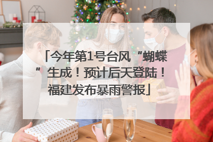 今年第1号台风“蝴蝶”生成！预计后天登陆！福建发布暴雨警报