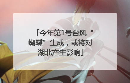 今年第1号台风“蝴蝶”生成，或将对湖北产生影响