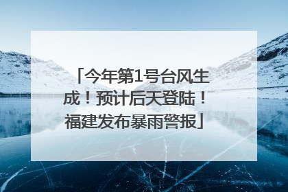 今年第1号台风生成！预计后天登陆！福建发布暴雨警报