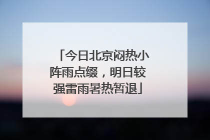 今日北京闷热小阵雨点缀，明日较强雷雨暑热暂退