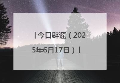 今日辟谣（2025年6月17日）