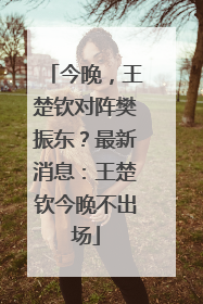 今晚，王楚钦对阵樊振东？最新消息：王楚钦今晚不出场