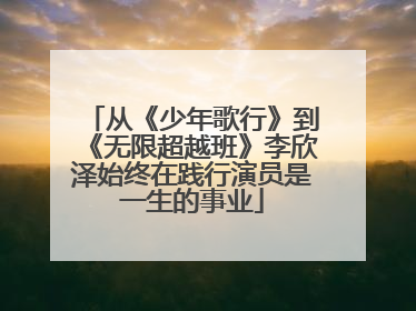 从《少年歌行》到《无限超越班》李欣泽始终在践行演员是一生的事业