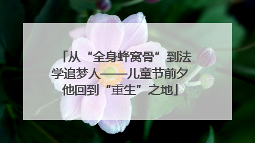 从“全身蜂窝骨”到法学追梦人——儿童节前夕他回到“重生”之地