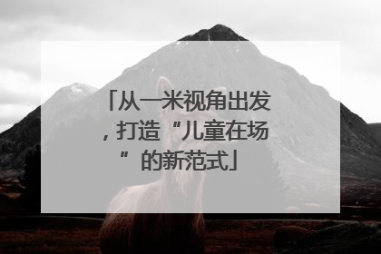 从一米视角出发，打造“儿童在场”的新范式