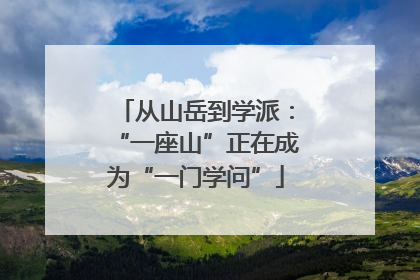 从山岳到学派：“一座山”正在成为“一门学问”