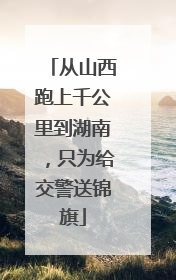从山西跑上千公里到湖南，只为给交警送锦旗
