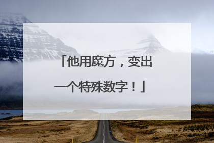 他用魔方，变出一个特殊数字！