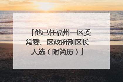 他已任福州一区委常委、区政府副区长人选（附简历）