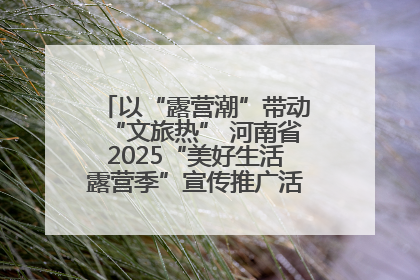 以“露营潮”带动“文旅热” 河南省2025“美好生活露营季”宣传推广活动在平舆县启动