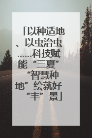 以种适地、以虫治虫……科技赋能“三夏” “智慧种地”绘就好“丰”景