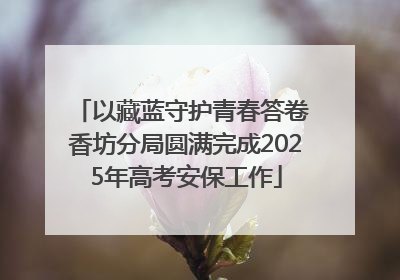 以藏蓝守护青春答卷 香坊分局圆满完成2025年高考安保工作