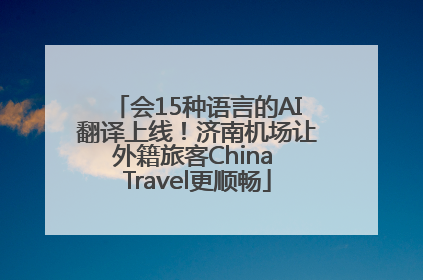 会15种语言的AI翻译上线！济南机场让外籍旅客China Travel更顺畅