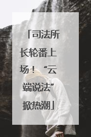 司法所长轮番上场！“云端说法”掀热潮