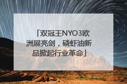 双冠王NYO3欧洲展亮剑，磷虾油新品掀起行业革命