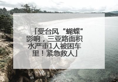 受台风“蝴蝶”影响，三亚路面积水严重1人被困车里！紧急救人