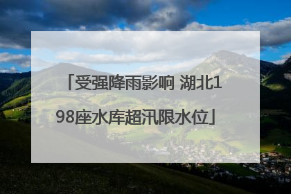 受强降雨影响 湖北198座水库超汛限水位