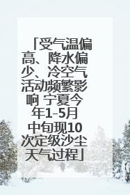 受气温偏高、降水偏少、冷空气活动频繁影响 宁夏今年1-5月中旬现10次定级沙尘天气过程