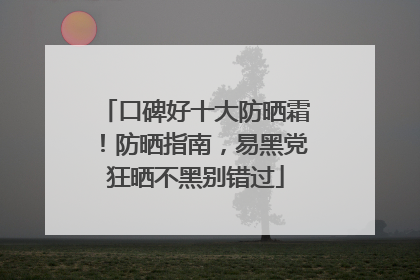 口碑好十大防晒霜！防晒指南，易黑党狂晒不黑别错过