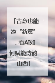 古意也能添“新意”，看AI如何赋能诗韵山西