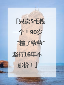 只卖5毛钱一个！90岁“粽子爷爷”坚持16年不涨价！
