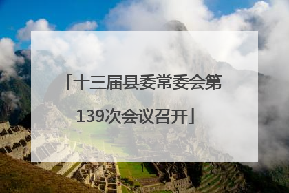 十三届县委常委会第139次会议召开
