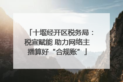 十堰经开区税务局：税宣赋能 助力网络主播算好“合规账”