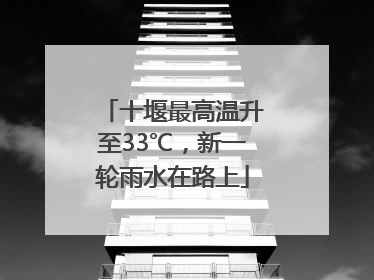 十堰最高温升至33℃，新一轮雨水在路上