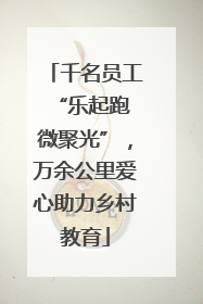 千名员工“乐起跑 微聚光”，万余公里爱心助力乡村教育