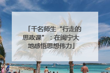 千名师生“行走的思政课”：在闽宁大地感悟思想伟力