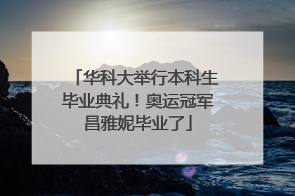 华科大举行本科生毕业典礼！奥运冠军昌雅妮毕业了