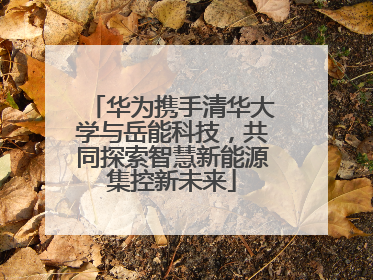 华为携手清华大学与岳能科技，共同探索智慧新能源集控新未来