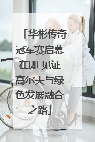 华彬传奇冠军赛启幕在即 见证高尔夫与绿色发展融合之路