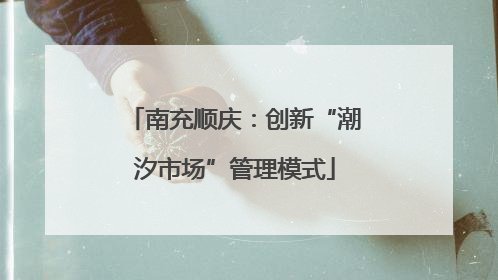 南充顺庆：创新“潮汐市场”管理模式