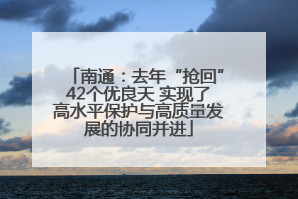 南通：去年“抢回”42个优良天 实现了高水平保护与高质量发展的协同并进