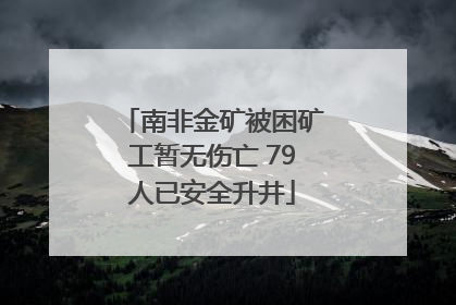 南非金矿被困矿工暂无伤亡 79人已安全升井