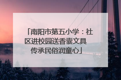 南阳市第五小学：社区进校园送香囊文具 传承民俗润童心