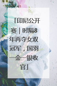 印尼公开赛｜时隔8年再夺女双冠军，国羽一金一银收官