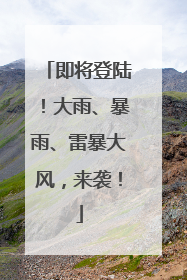 即将登陆！大雨、暴雨、雷暴大风，来袭！